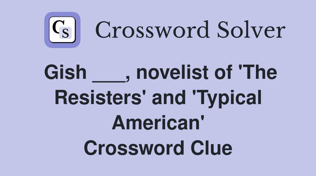 Gish ___, novelist of 'The Resisters' and 'Typical American' Crossword Clue