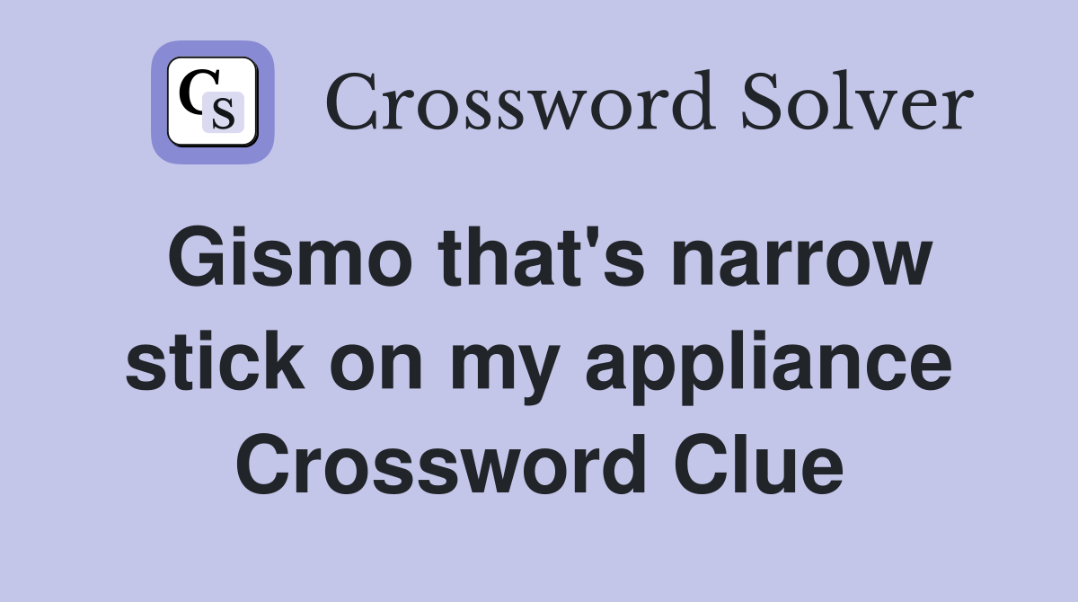 Gismo that's narrow stick on my appliance Crossword Clue