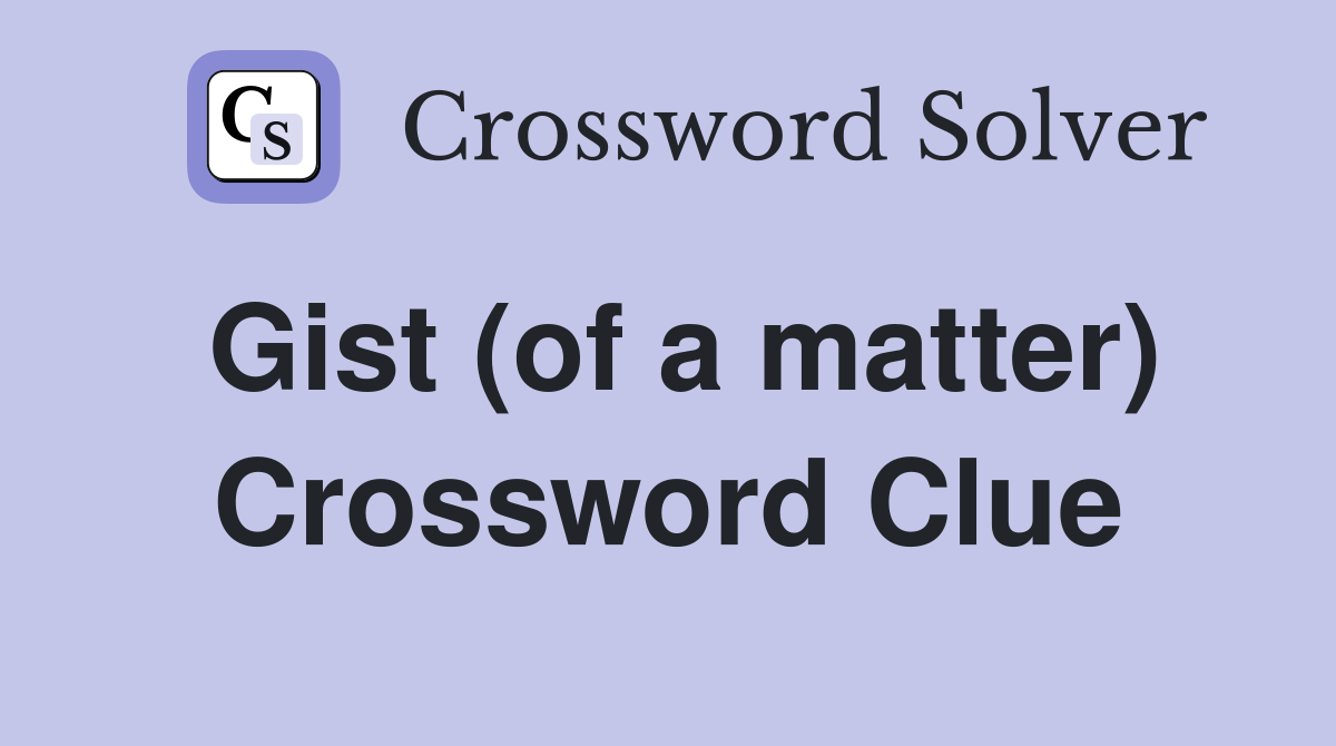 Gist (of a matter) Crossword Clue