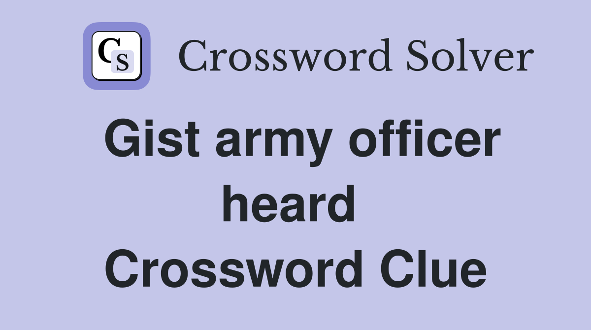 Gist army officer heard  Crossword Clue