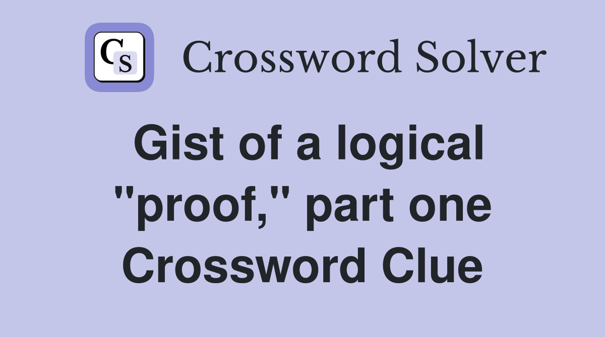 Gist of a logical "proof," part one Crossword Clue