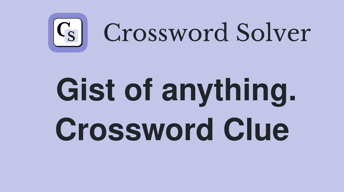 Gist of anything. Crossword Clue