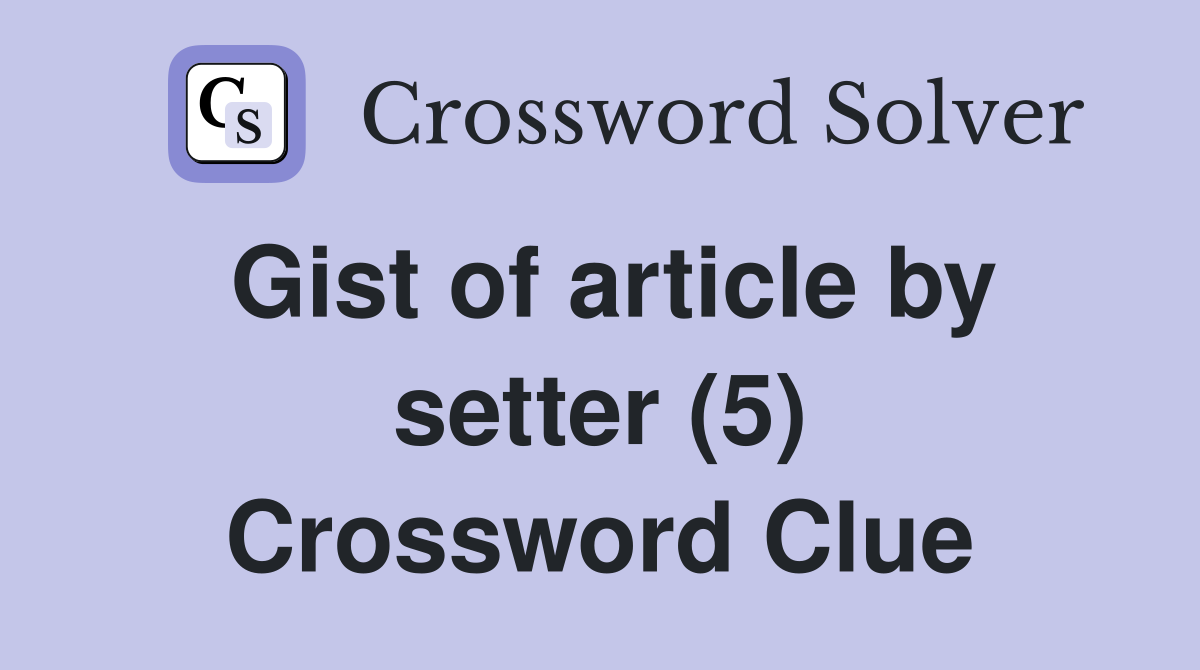 Gist of article by setter (5) Crossword Clue