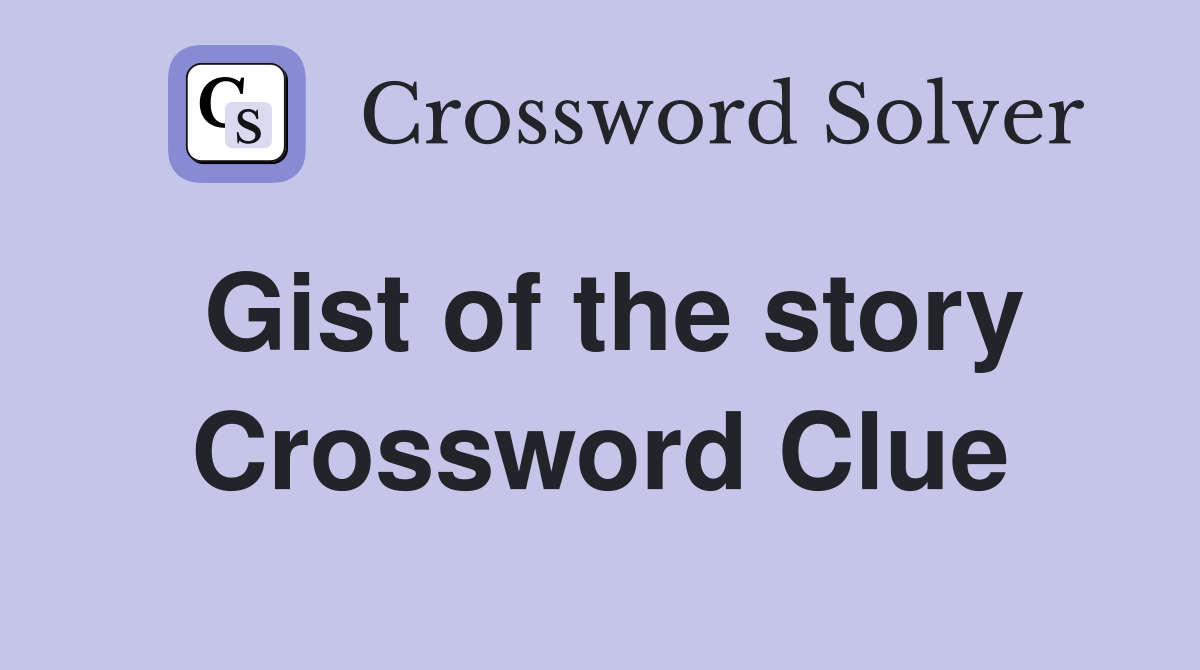 Gist of the story Crossword Clue