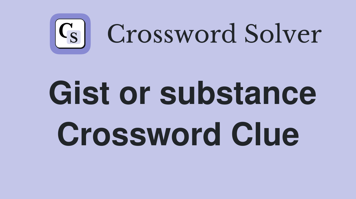 Gist or substance Crossword Clue