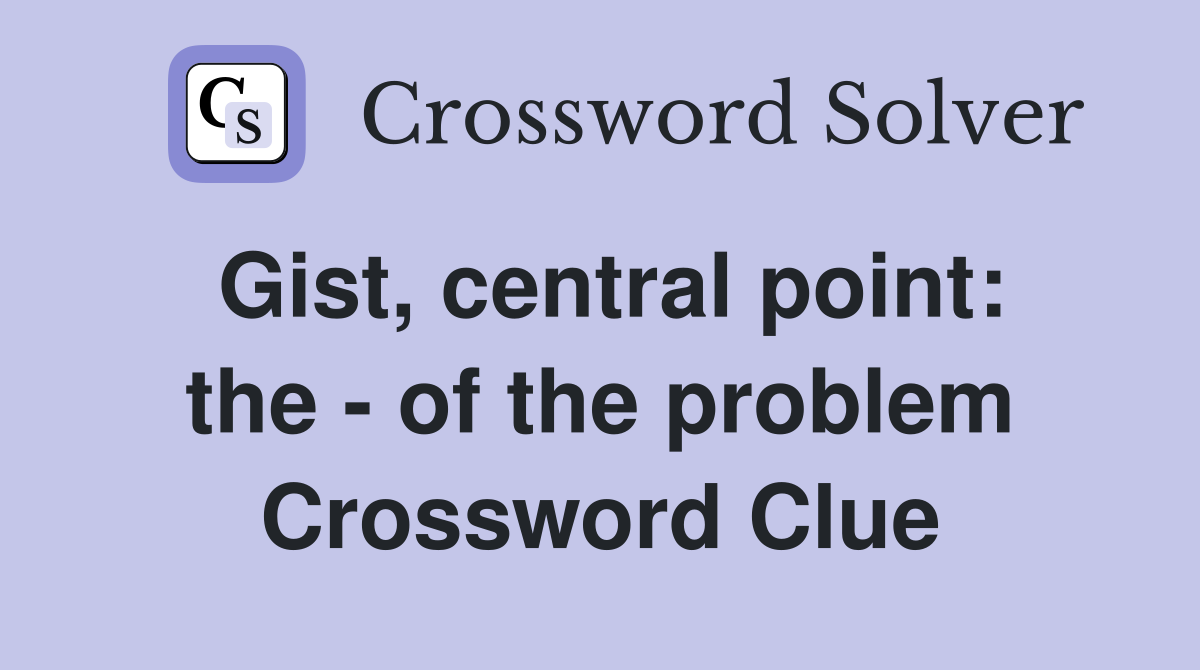 Gist, central point: the - of the problem Crossword Clue