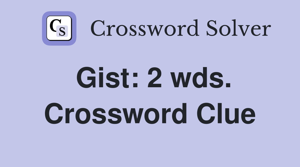 Gist: 2 wds. Crossword Clue