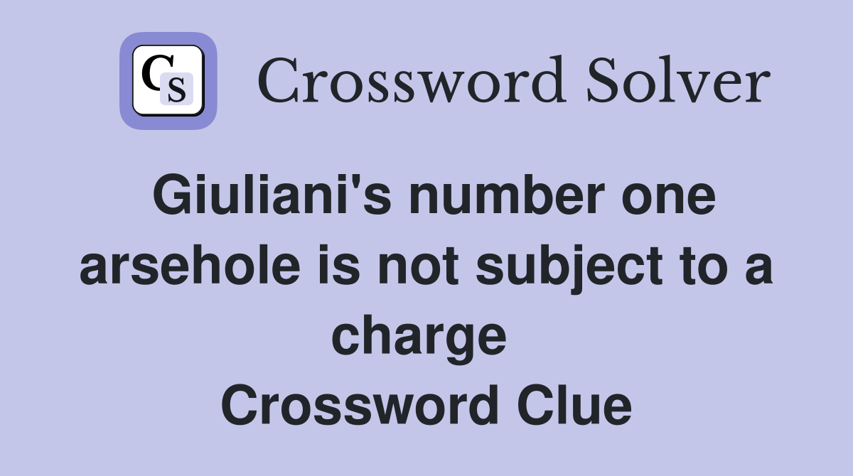 Giuliani's number one arsehole is not subject to a charge  Crossword Clue