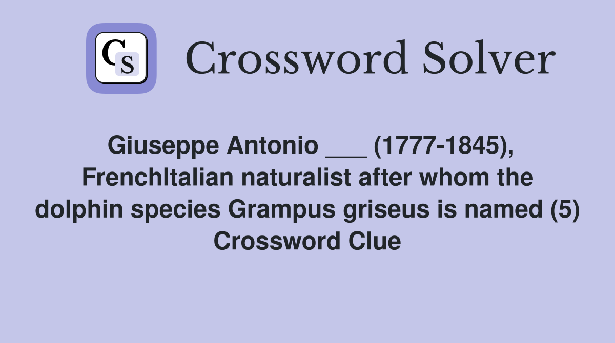 Giuseppe Antonio ___ (1777-1845), FrenchItalian naturalist after whom the dolphin species Grampus griseus is named (5) Crossword Clue