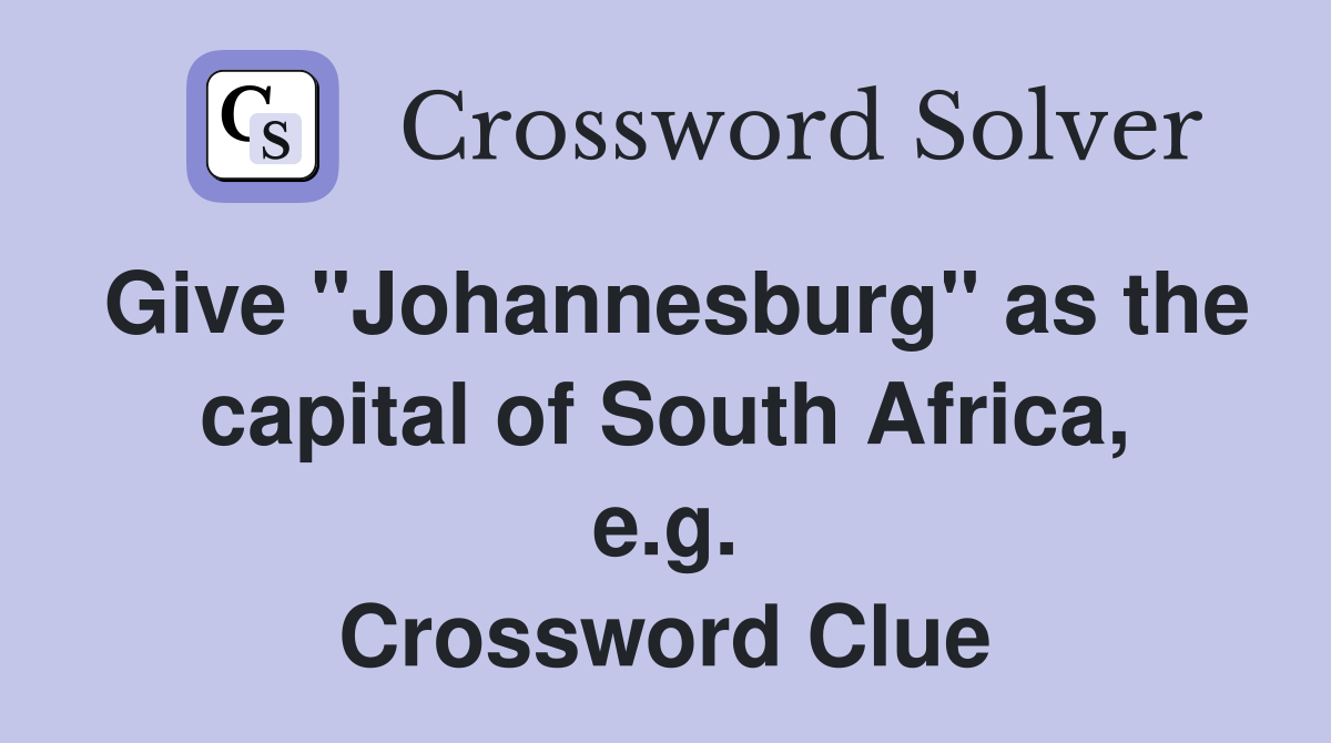 Give "Johannesburg" as the capital of South Africa, e.g. Crossword Clue