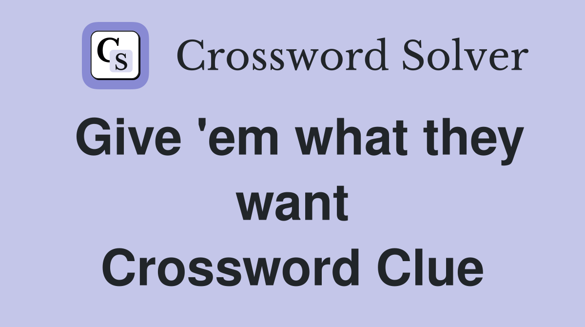 Give 'em what they want Crossword Clue