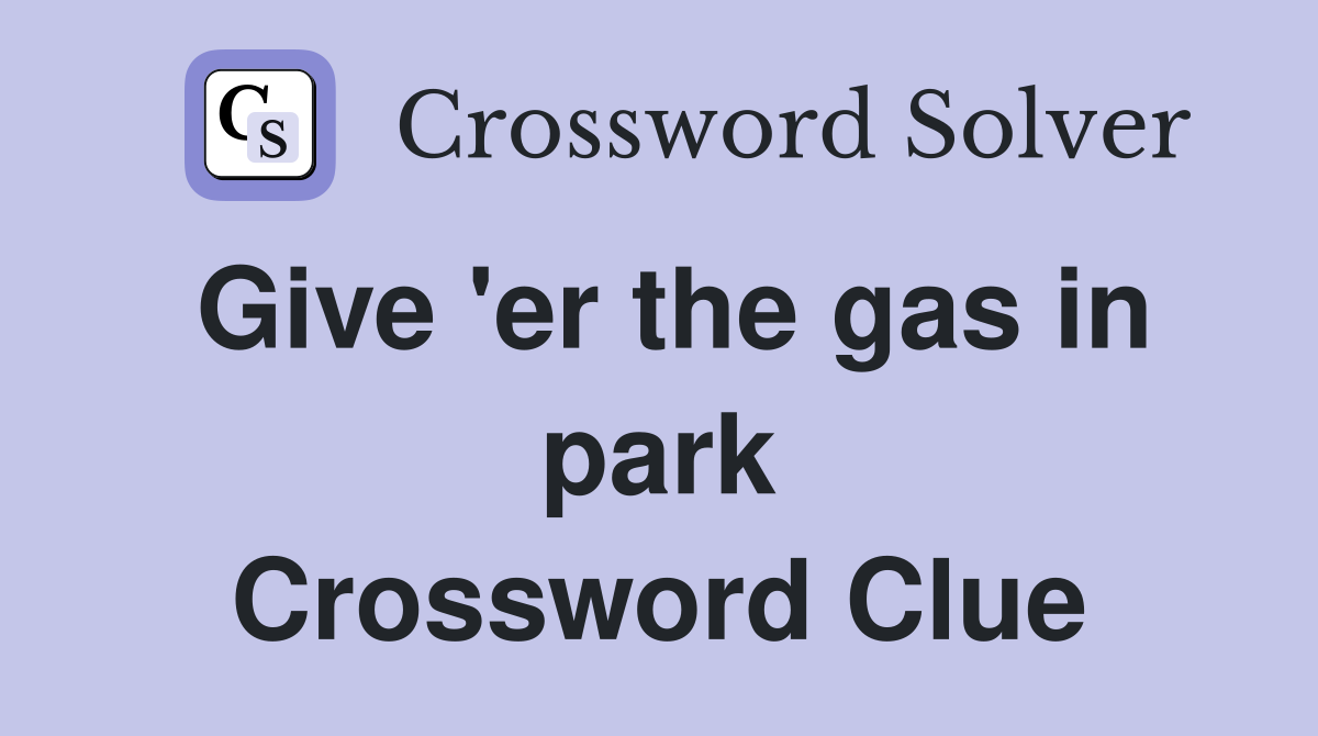 Give 'er the gas in park Crossword Clue
