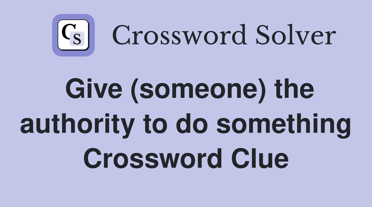 Give (someone) the authority to do something Crossword Clue