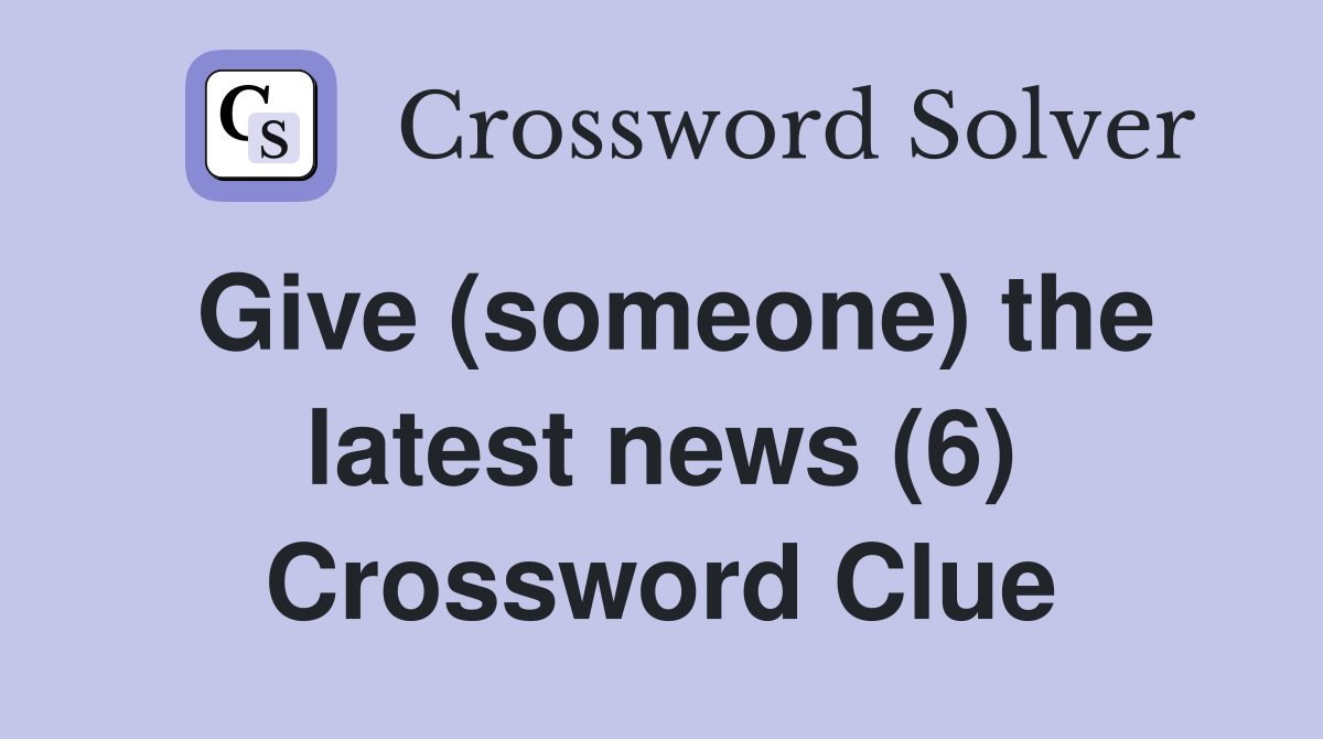 Give (someone) the latest news (6) Crossword Clue
