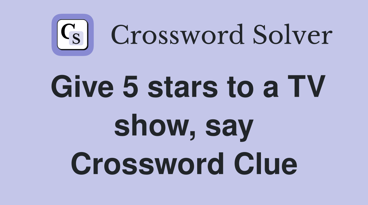 Give 5 stars to a TV show, say Crossword Clue