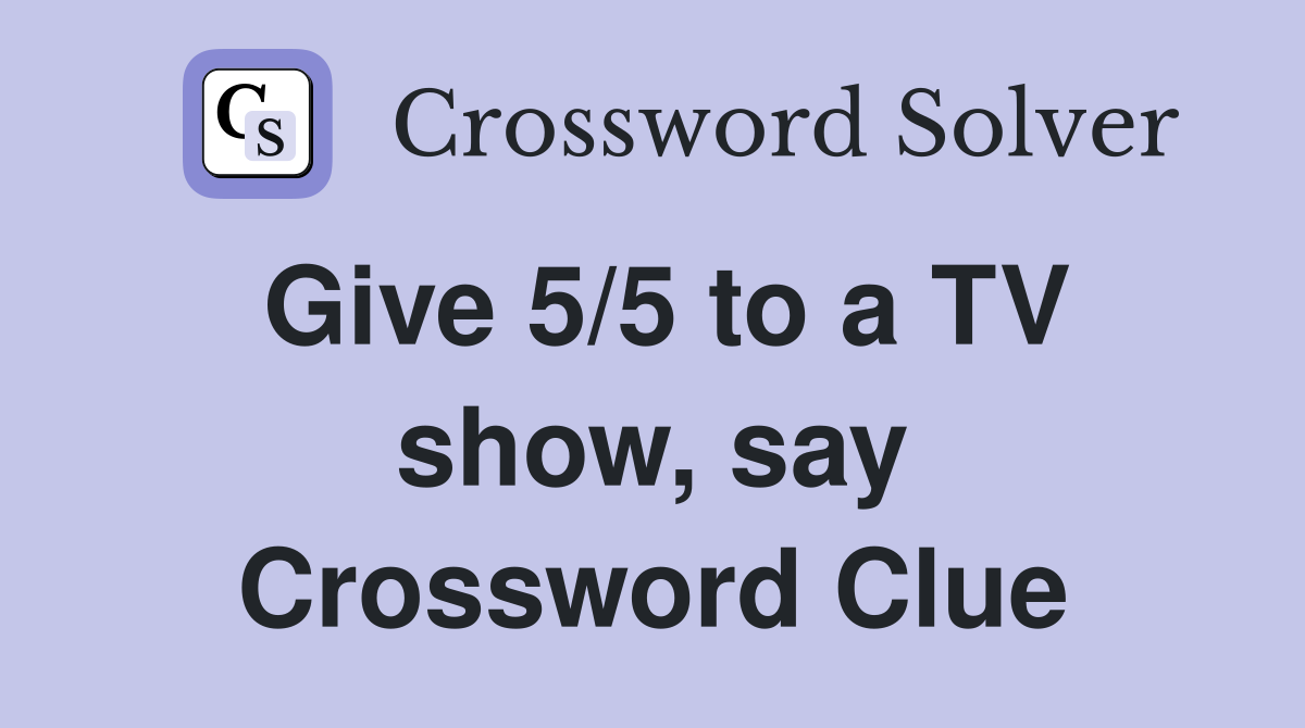 Give 5/5 to a TV show, say Crossword Clue