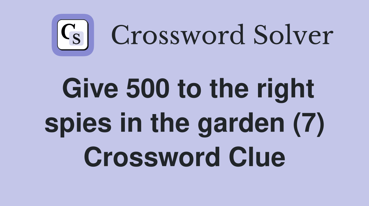 Give 500 to the right spies in the garden (7) Crossword Clue