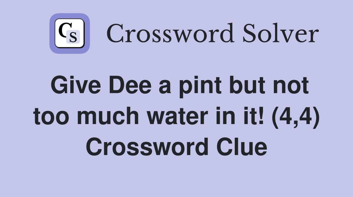 Give Dee a pint but not too much water in it! (4,4) Crossword Clue