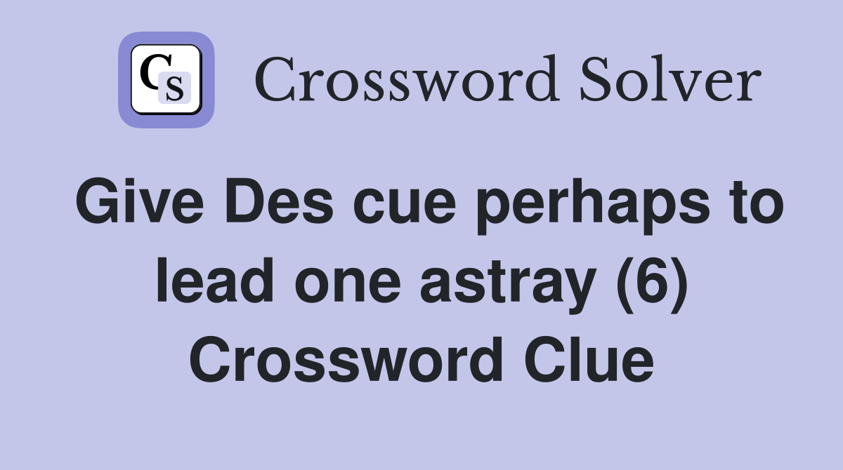 Give Des cue perhaps to lead one astray (6) Crossword Clue