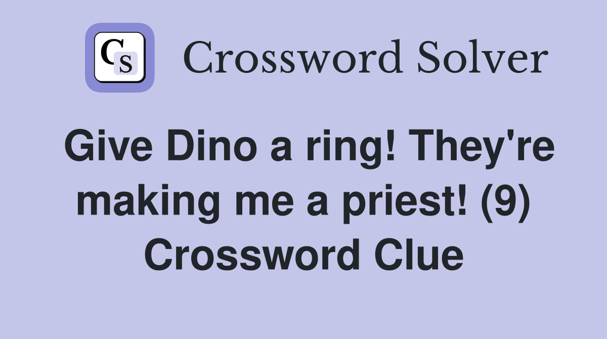 Give Dino a ring! They're making me a priest! (9) Crossword Clue
