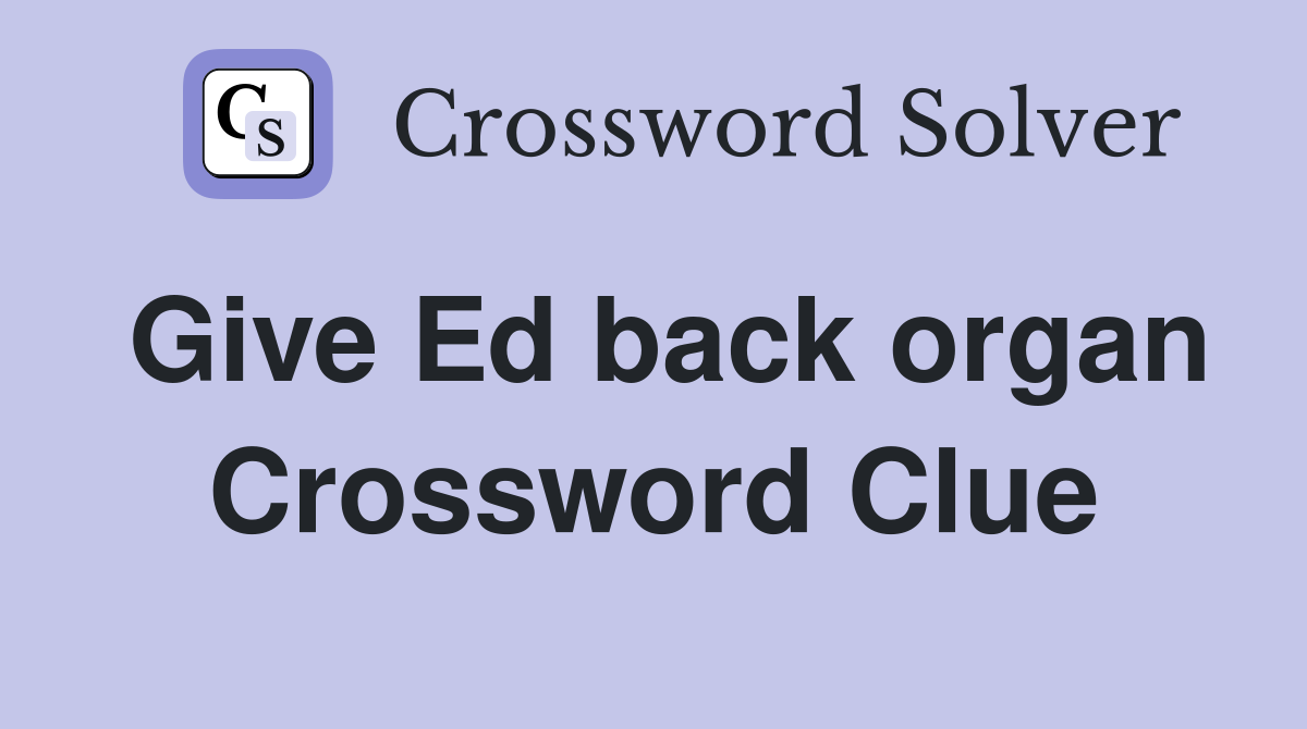 Give Ed back organ Crossword Clue