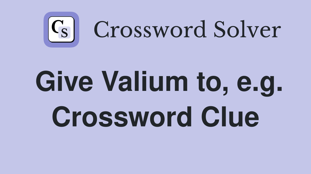 Give Valium to, e.g. Crossword Clue