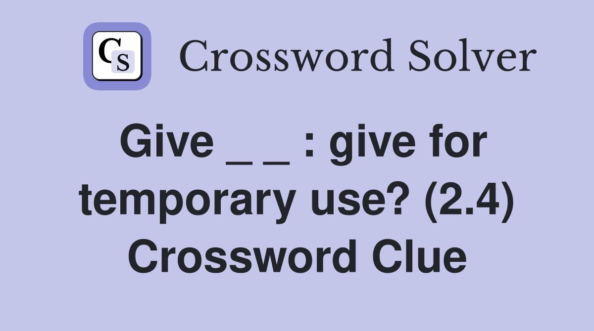 Give _ _ : give for temporary use? (2.4) Crossword Clue