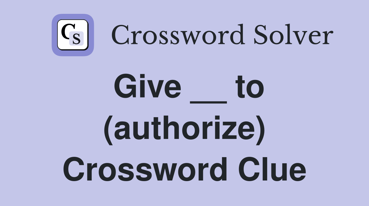 Give __ to (authorize) Crossword Clue