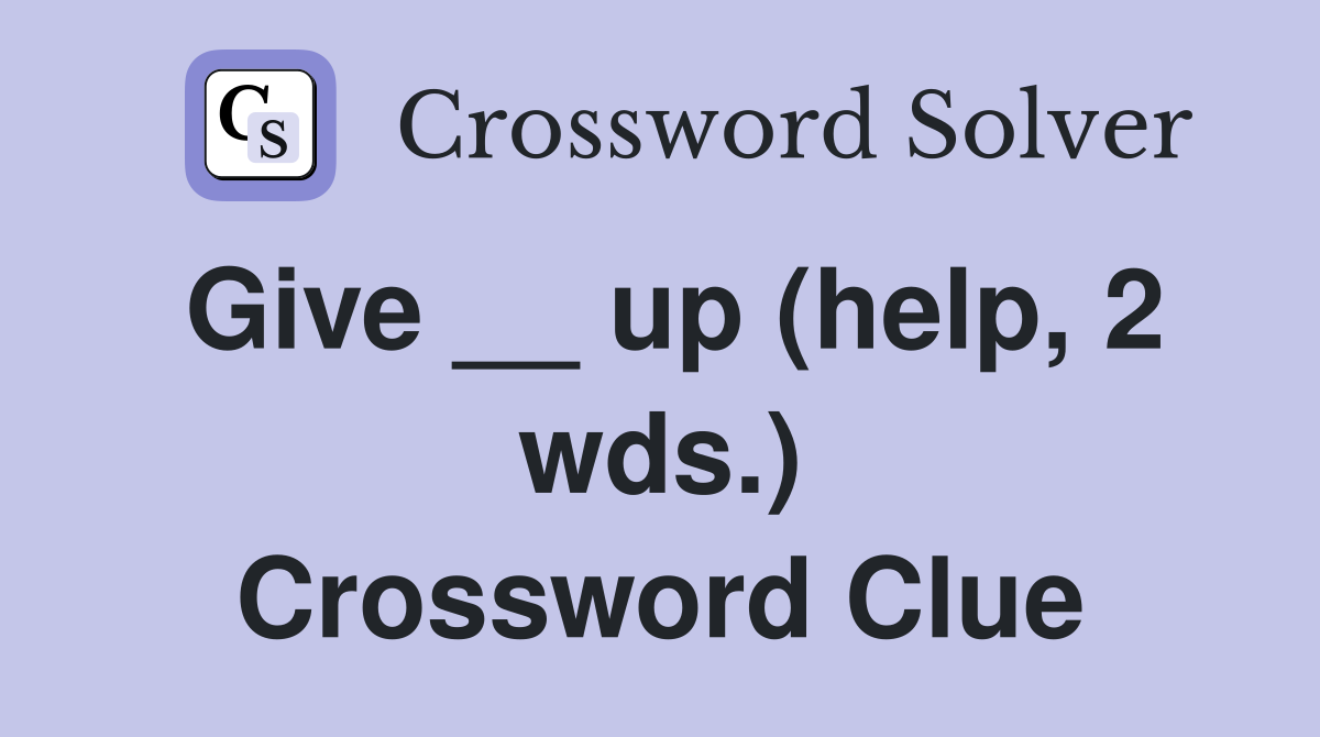 Give __ up (help, 2 wds.) Crossword Clue