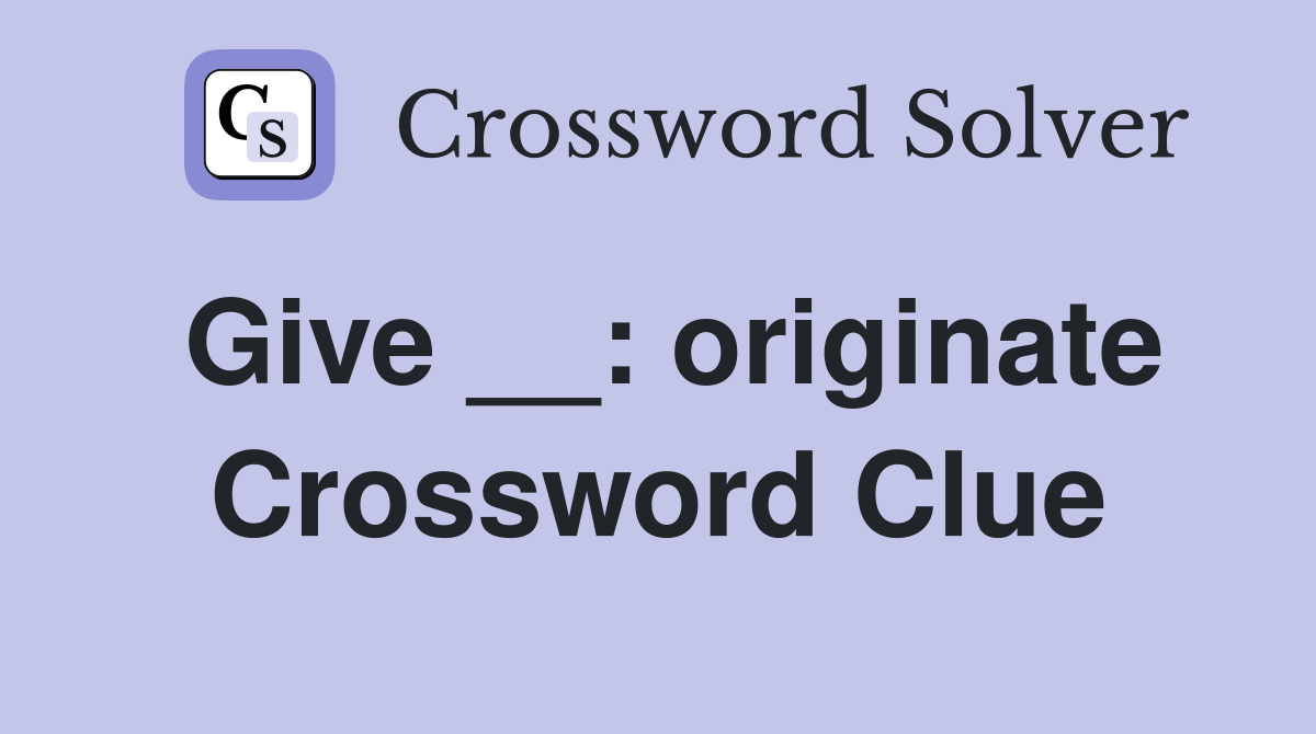 Give __: originate Crossword Clue