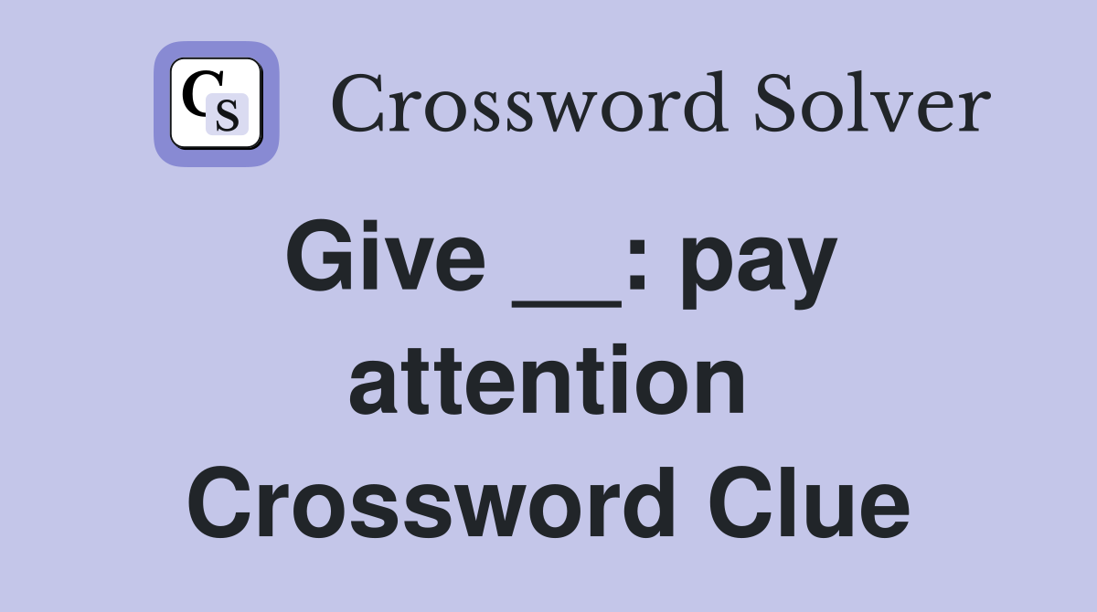 Give __: pay attention Crossword Clue