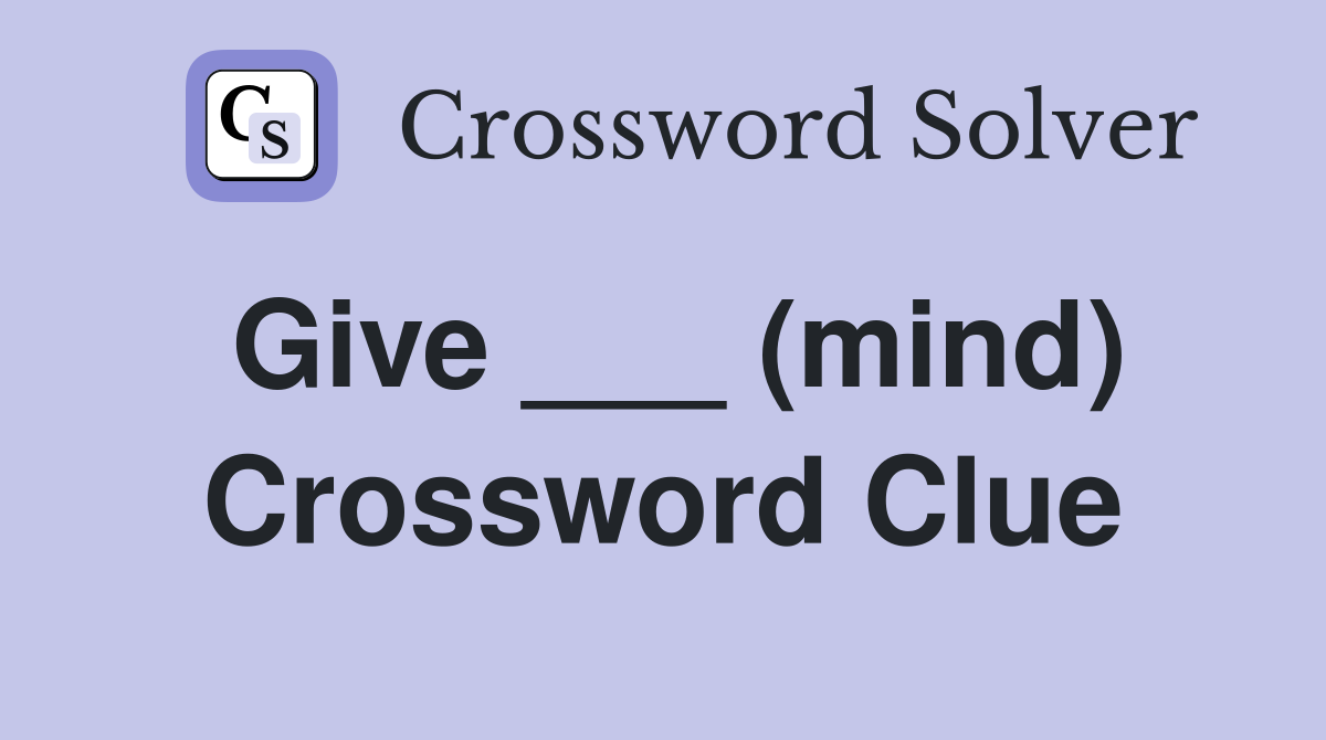 Give ___ (mind) Crossword Clue