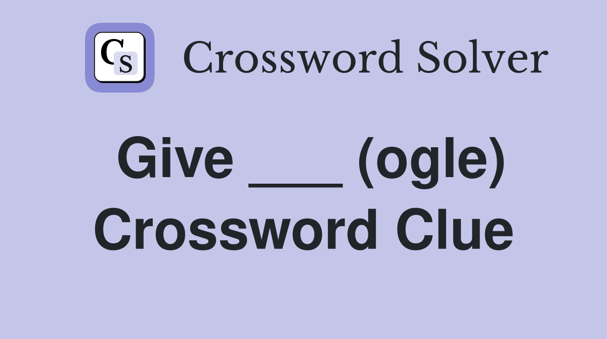 Give ___ (ogle) Crossword Clue