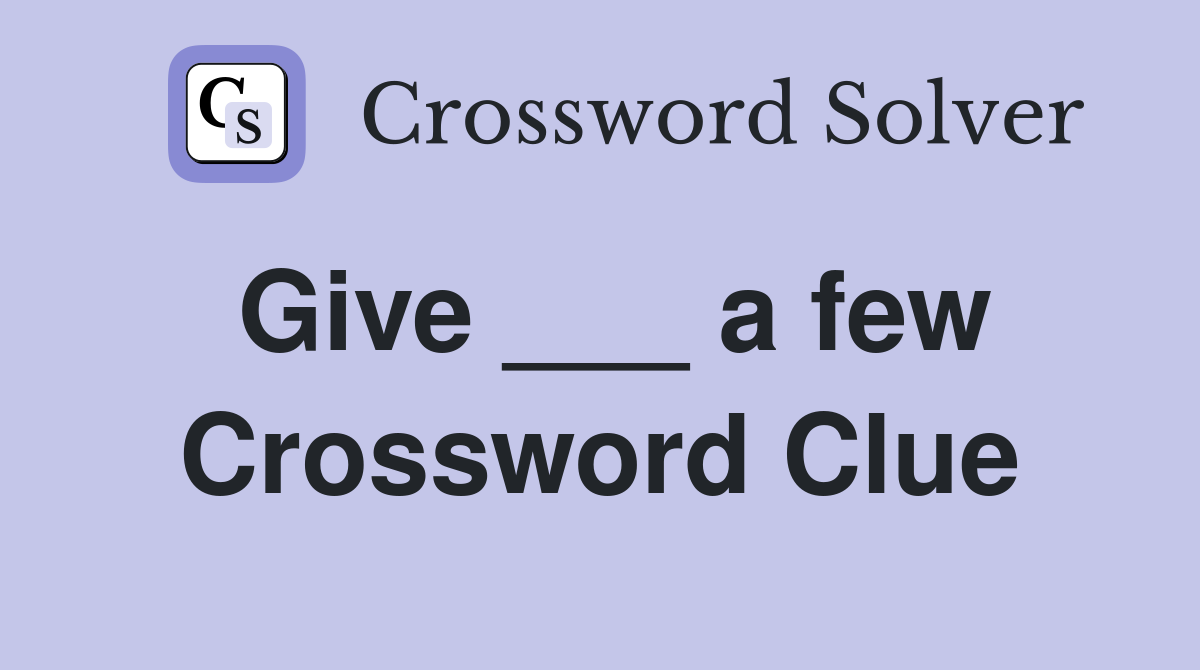 Give ___ a few Crossword Clue
