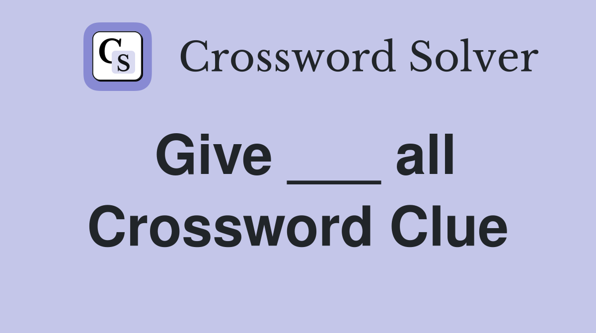 Give ___ all Crossword Clue