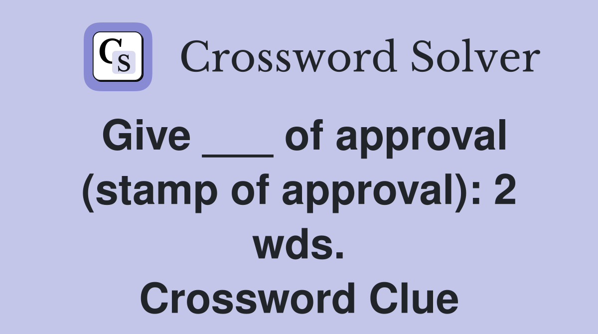 Give ___ of approval (stamp of approval): 2 wds. Crossword Clue