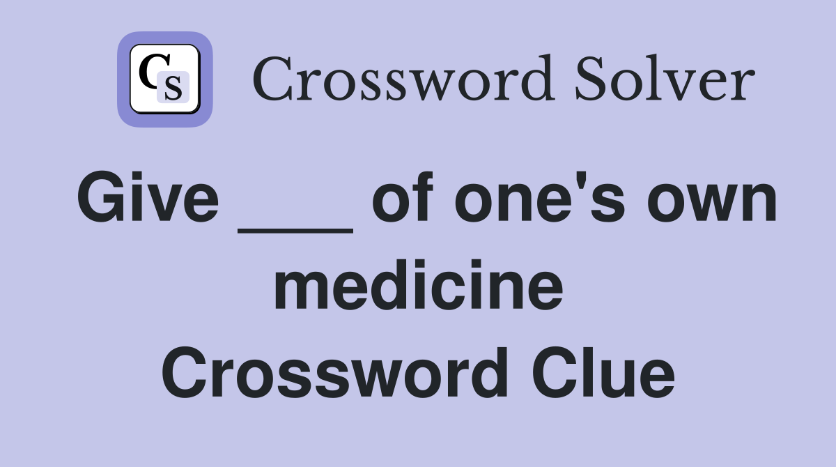 Give ___ of one's own medicine Crossword Clue