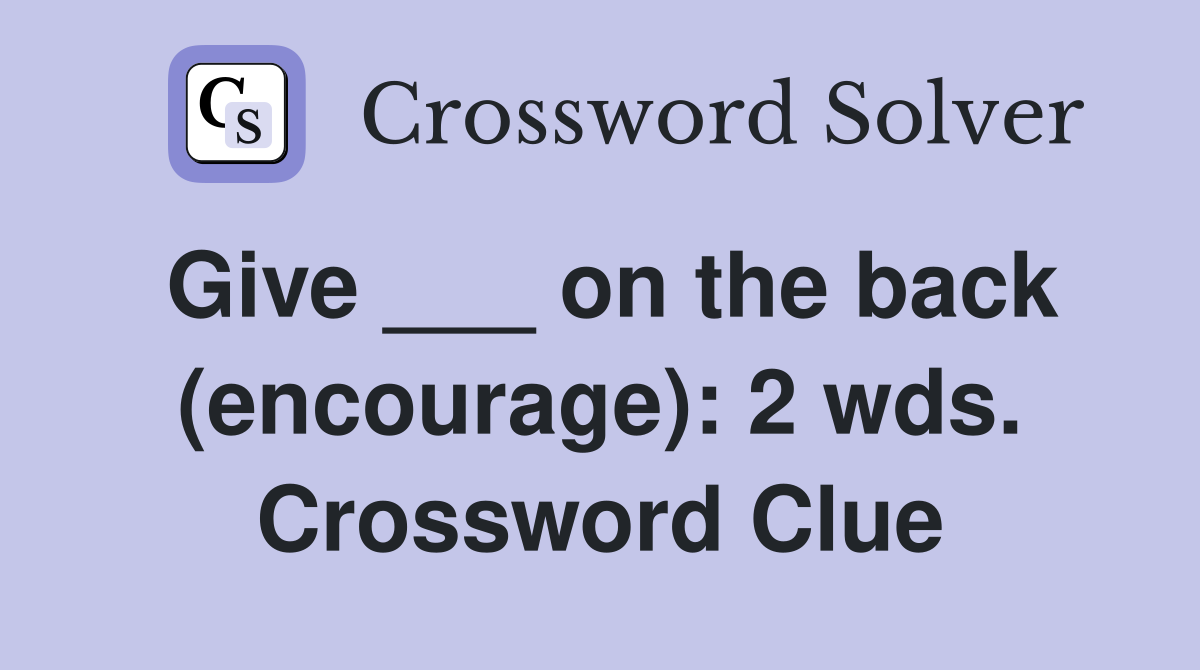 Give ___ on the back (encourage): 2 wds. Crossword Clue