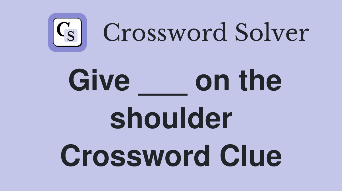 Give ___ on the shoulder Crossword Clue