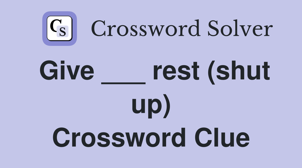 Give ___ rest (shut up) Crossword Clue