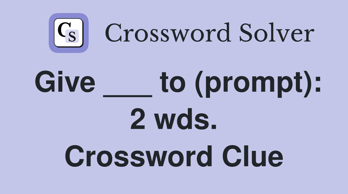 Give ___ to (prompt): 2 wds. Crossword Clue