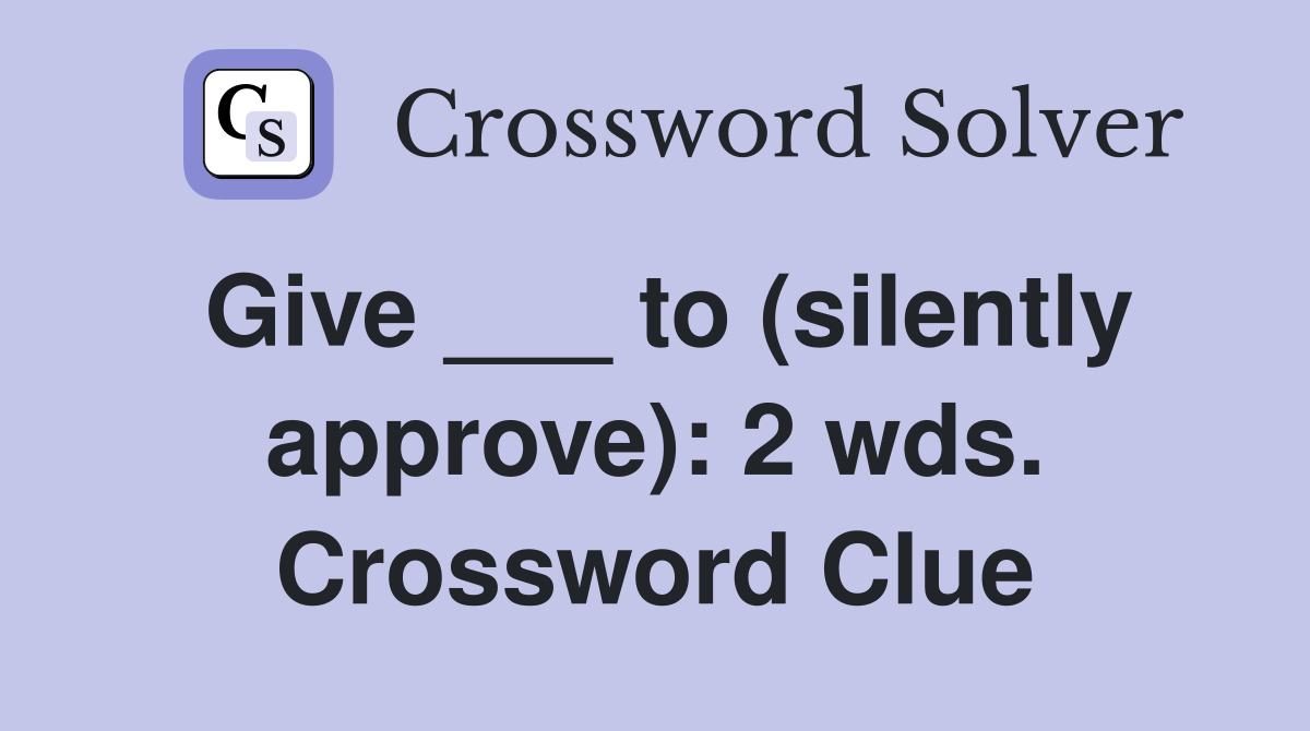 Give ___ to (silently approve): 2 wds. Crossword Clue
