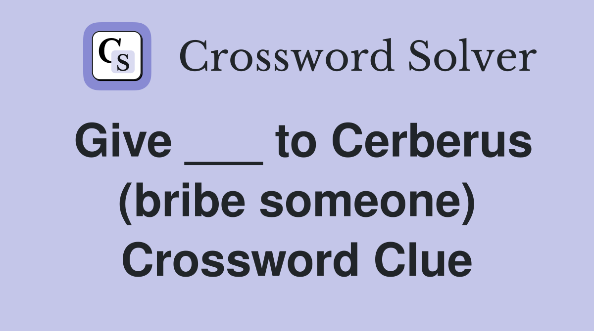 Give ___ to Cerberus (bribe someone) Crossword Clue