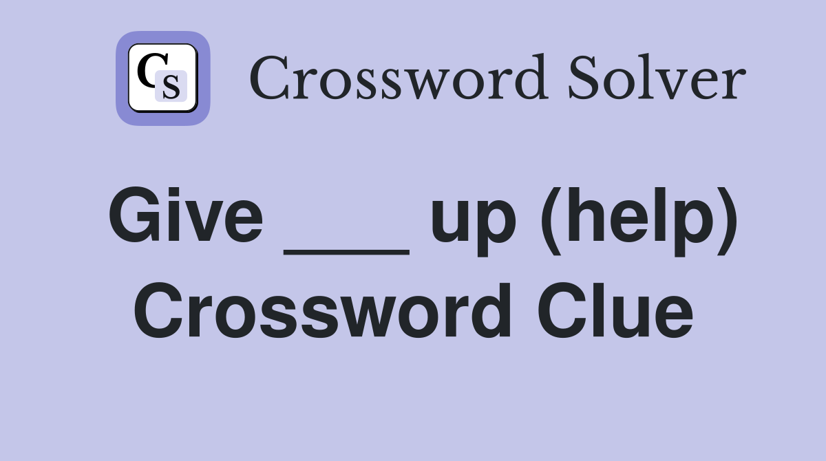 Give ___ up (help) Crossword Clue