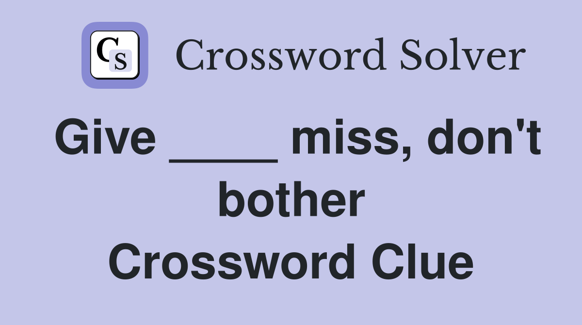 Give ____ miss, don't bother Crossword Clue