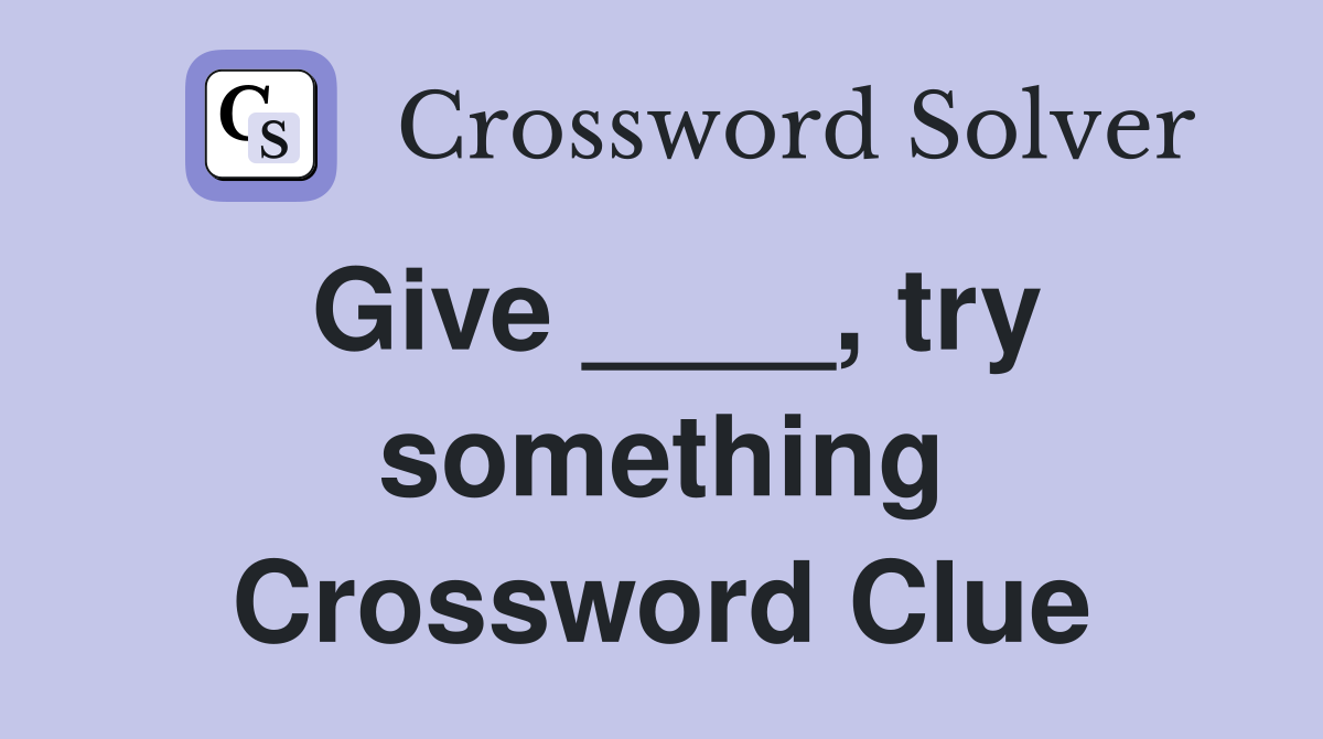 Give ____, try something Crossword Clue
