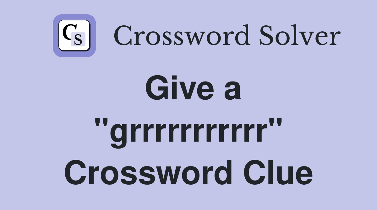 Give a "grrrrrrrrrrr" Crossword Clue