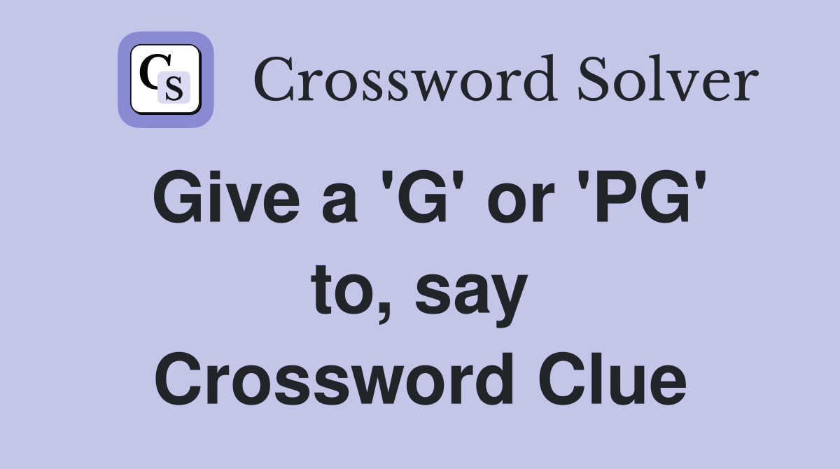 Give a 'G' or 'PG' to, say Crossword Clue