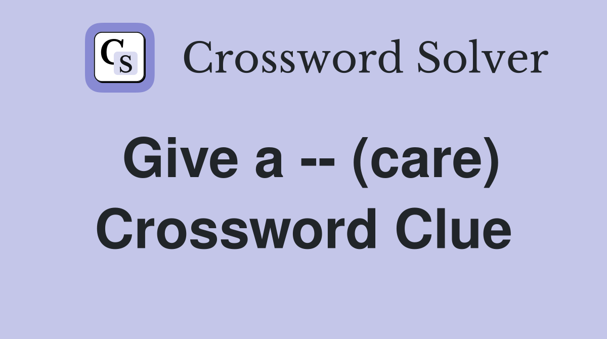 Give a -- (care) Crossword Clue