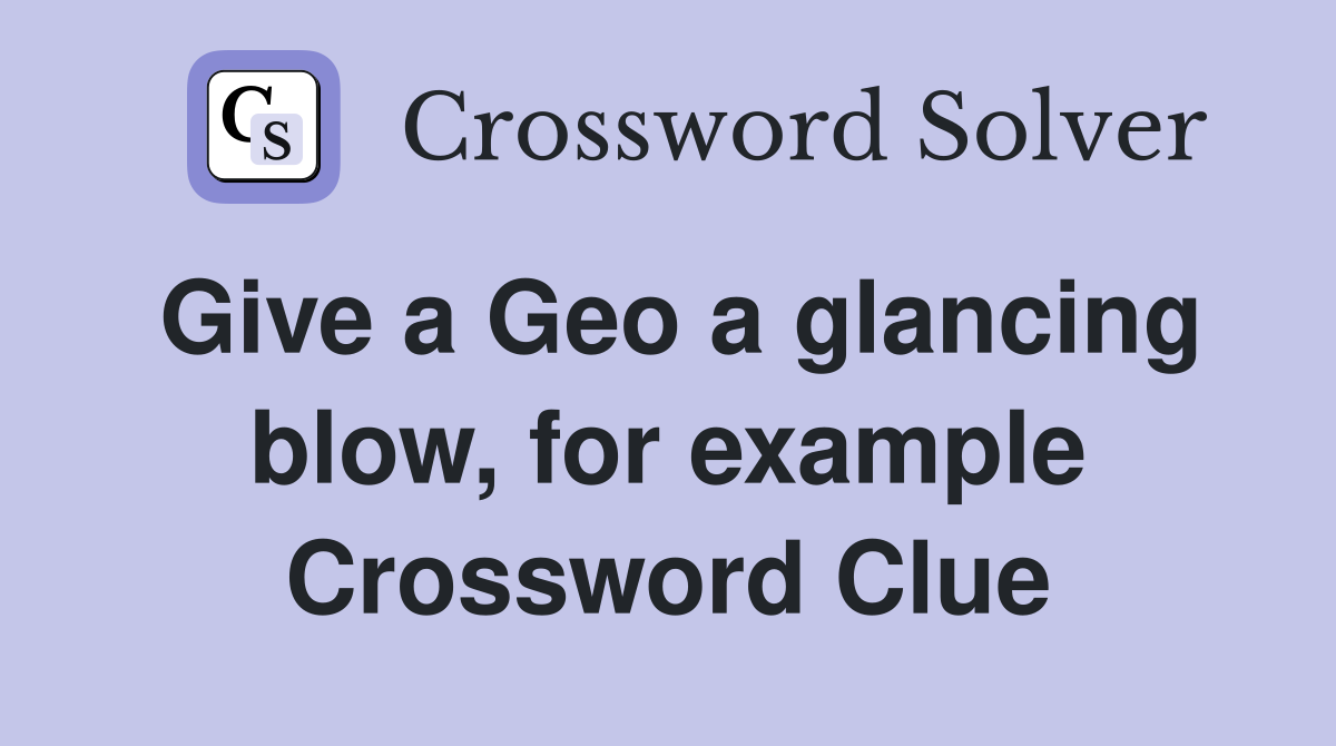 Give a Geo a glancing blow, for example Crossword Clue